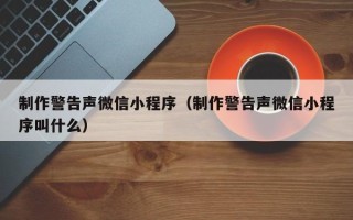 鄄城制作警告声微信小程序（制作警告声微信小程序叫什么）