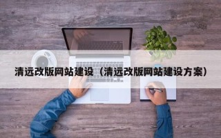 鄄城清远改版网站建设（清远改版网站建设方案）