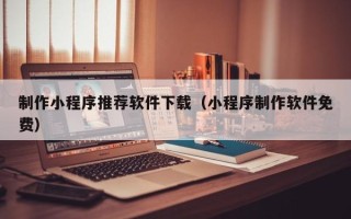鄄城制作小程序推荐软件下载（小程序制作软件免费）