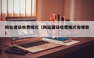 鄄城网站建设收费模式（网站建设收费模式有哪些）
