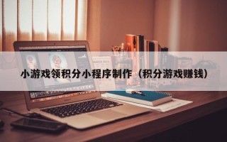 鄄城小游戏领积分小程序制作（积分游戏赚钱）