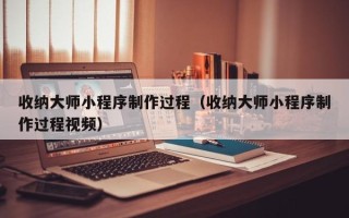 鄄城收纳大师小程序制作过程（收纳大师小程序制作过程视频）