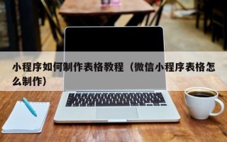 鄄城小程序如何制作表格教程（微信小程序表格怎么制作）