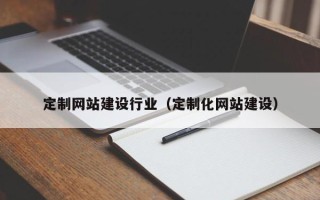 鄄城定制网站建设行业（定制化网站建设）