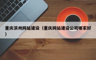 鄄城重庆滨州网站建设（重庆网站建设公司哪家好）