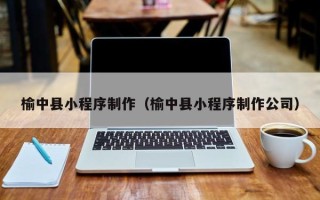 鄄城榆中县小程序制作（榆中县小程序制作公司）