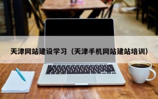 鄄城天津网站建设学习（天津手机网站建站培训）