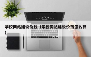 鄄城学校网站建设价钱（学校网站建设价钱怎么算）