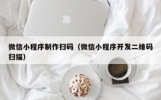 鄄城微信小程序制作扫码（微信小程序开发二维码扫描）