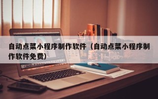 鄄城自动点菜小程序制作软件（自动点菜小程序制作软件免费）